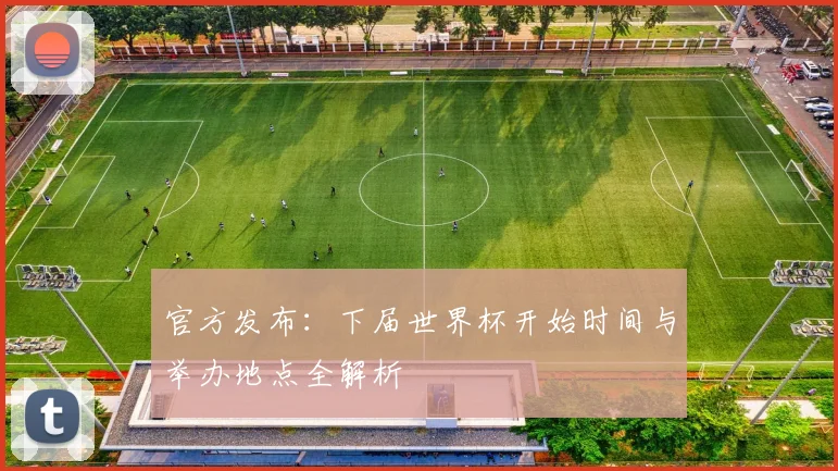 官方发布：下届世界杯开始时间与举办地点全解析