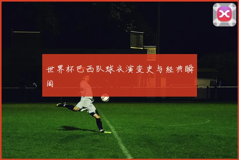 世界杯巴西队球衣演变史与经典瞬间