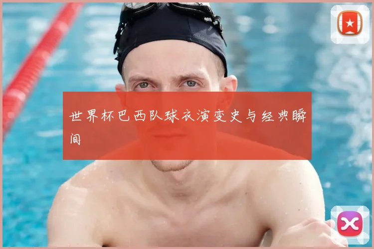 世界杯巴西队球衣演变史与经典瞬间