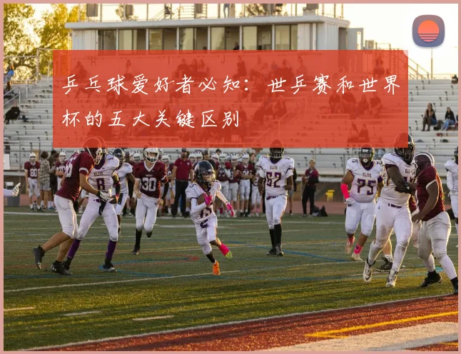 乒乓球爱好者必知:世乒赛和世界杯的五大关键区别