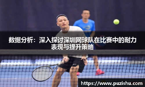 数据分析：深入探讨深圳网球队在比赛中的耐力表现与提升策略