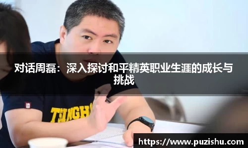 对话周磊：深入探讨和平精英职业生涯的成长与挑战