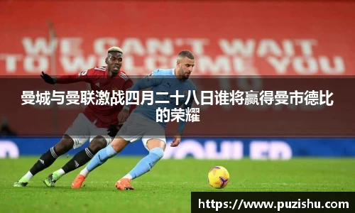 曼城与曼联激战四月二十八日谁将赢得曼市德比的荣耀