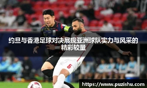 约旦与香港足球对决展现亚洲球队实力与风采的精彩较量